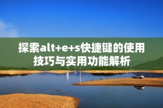 探索alt+e+s快捷键的使用技巧与实用功能解析