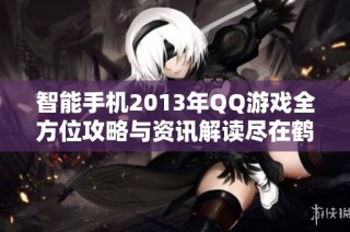 智能手机2013年QQ游戏全方位攻略与资讯解读尽在鹤飞游戏网