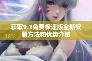 获取9.1免费极速版全新安装方法和优势介绍