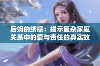 后妈的绣感：揭示复杂家庭关系中的爱与责任的真实故事