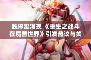 跌停潮涌现 《重生之战斗在魔兽世界》引发热议与关注