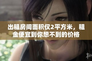 出租房间面积仅2平方米，租金便宜到你想不到的价格
