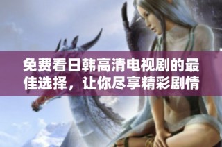 免费看日韩高清电视剧的最佳选择，让你尽享精彩剧情与娱乐体验