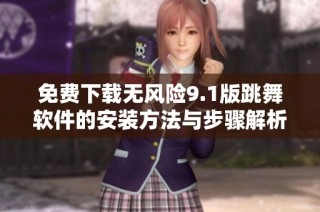 免费下载无风险9.1版跳舞软件的安装方法与步骤解析