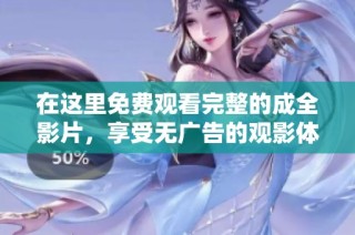 在这里免费观看完整的成全影片，享受无广告的观影体验