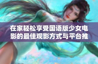 在家轻松享受国语版少女电影的最佳观影方式与平台推荐