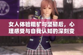 女人体验粗犷与坚韧后，心理感受与自我认知的深刻变化