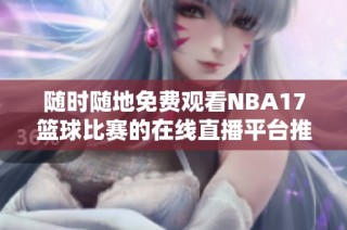 随时随地免费观看NBA17篮球比赛的在线直播平台推荐