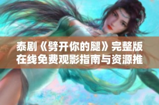 泰剧《劈开你的腿》完整版在线免费观影指南与资源推荐