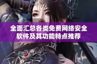 全面汇总各类免费网络安全软件及其功能特点推荐