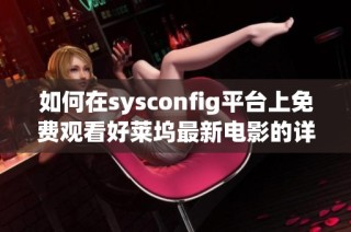 如何在sysconfig平台上免费观看好莱坞最新电影的详细指南