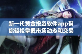 新一代黄金投资软件app带你轻松掌握市场动态和交易机会