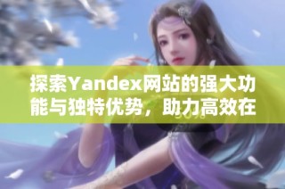 探索Yandex网站的强大功能与独特优势，助力高效在线搜索体验