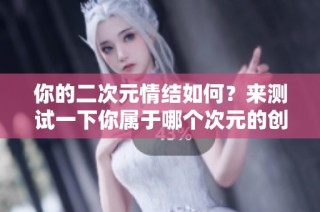 你的二次元情结如何？来测试一下你属于哪个次元的创造者！