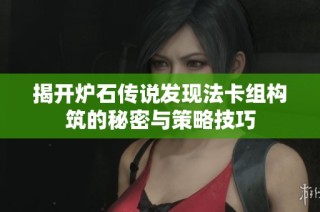 揭开炉石传说发现法卡组构筑的秘密与策略技巧
