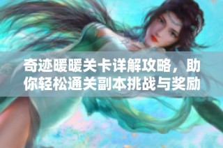 奇迹暖暖关卡详解攻略，助你轻松通关副本挑战与奖励获取技巧