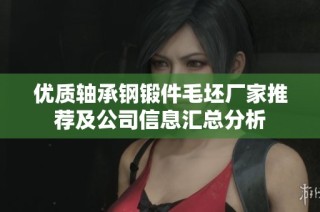 优质轴承钢锻件毛坯厂家推荐及公司信息汇总分析