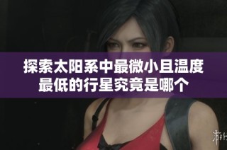 探索太阳系中最微小且温度最低的行星究竟是哪个