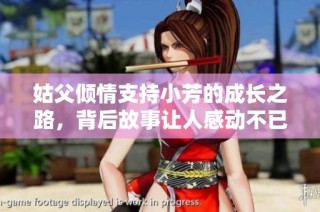 姑父倾情支持小芳的成长之路，背后故事让人感动不已