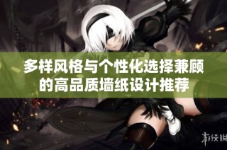 多样风格与个性化选择兼顾的高品质墙纸设计推荐