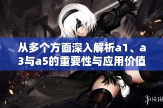 从多个方面深入解析a1、a3与a5的重要性与应用价值