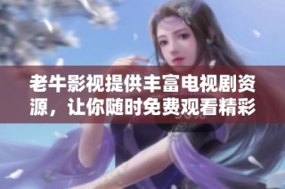 老牛影视提供丰富电视剧资源，让你随时免费观看精彩内容