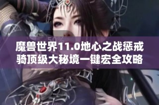 魔兽世界11.0地心之战惩戒骑顶级大秘境一键宏全攻略解析