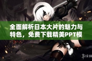 全面解析日本大片的魅力与特色，免费下载精美PPT模板