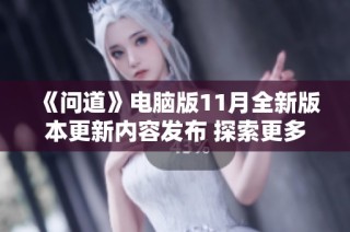 《问道》电脑版11月全新版本更新内容发布 探索更多精彩体验