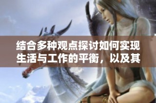 结合多种观点探讨如何实现生活与工作的平衡，以及其对个人发展的积极影响