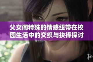 父女间特殊的情感纽带在校园生活中的交织与抉择探讨