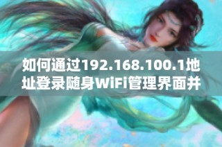 如何通过192.168.100.1地址登录随身WiFi管理界面并进行设置