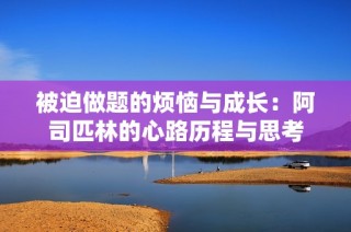 被迫做题的烦恼与成长：阿司匹林的心路历程与思考