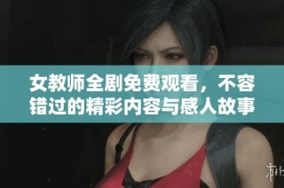 女教师全剧免费观看，不容错过的精彩内容与感人故事