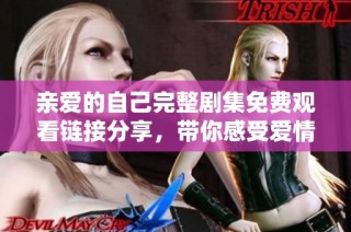 亲爱的自己完整剧集免费观看链接分享，带你感受爱情与成长的故事