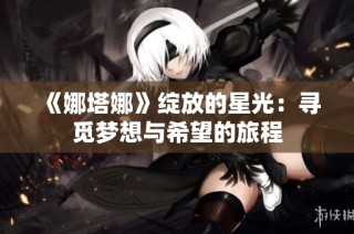 《娜塔娜》绽放的星光：寻觅梦想与希望的旅程