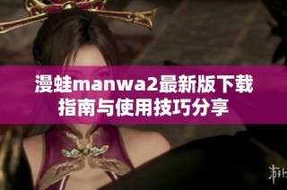 漫蛙manwa2最新版下载指南与使用技巧分享