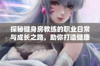 探秘健身房教练的职业日常与成长之路，助你打造健康人生