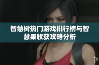 智慧树热门游戏排行榜与智慧果收获攻略分析