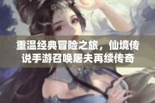 重温经典冒险之旅，仙境传说手游召唤屠夫再续传奇