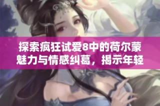 探索疯狂试爱8中的荷尔蒙魅力与情感纠葛，揭示年轻人的激情与挑战