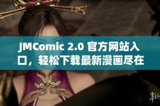 JMComic 2.0 官方网站入口，轻松下载最新漫画尽在掌握之中