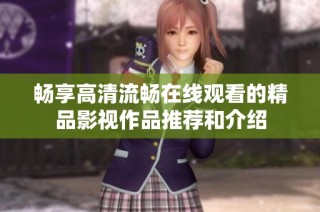 畅享高清流畅在线观看的精品影视作品推荐和介绍