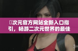 囧次元官方网站全新入口指引，畅游二次元世界的最佳选择