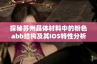 探秘苏州晶体材料中的粉色abb结构及其IOS特性分析