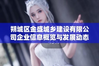 朔城区金盛城乡建设有限公司企业信息概览与发展动态分析