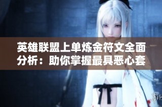 英雄联盟上单炼金符文全面分析：助你掌握最具恶心套路的终极指南