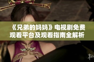 《兄弟的妈妈》电视剧免费观看平台及观看指南全解析