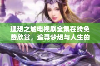 理想之城电视剧全集在线免费欣赏，追寻梦想与人生的奋斗故事