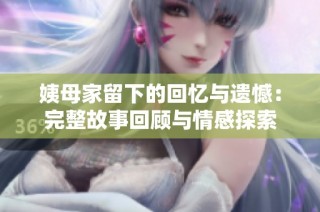 姨母家留下的回忆与遗憾：完整故事回顾与情感探索